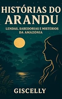 Histórias do Arandu: Lendas, Sabedorias e Mistérios da Amazônia