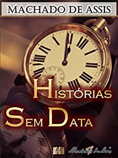 Livro Histórias Sem Data [Biografia com Análises e Críticas, Ilustrado] - Vol. IV: Contos: A Igreja do Diabo, O Lapso, Ültimo Capítulo, Cantiga de Esponsais, ... e mais (Contos de Machado de Assis Livro 4)