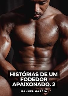 Histórias de um Fodedor Apaixonado. 2: Histórias de sexo erótico gay explícito para adultos em português