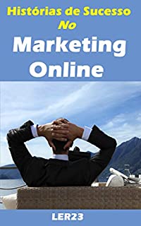 Histórias de Sucesso no Marketing Online: Leia Agora Histórias de Sucesso no Marketing Online (Historias de Sucesso Livro 1)