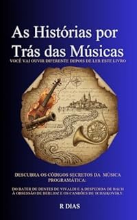 Livro As Histórias por Trás das Músicas: Descubra os Códigos Secretos da Música Programática: Do Bater de Dentes de Vivaldi e a Despedida de Bach à Obsessão de Berlioz e os Canhões de Tchaikovsky.