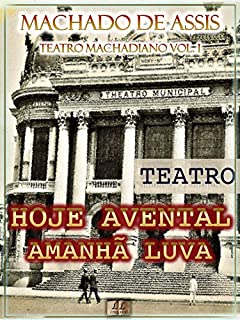 Livro Hoje Avental, Amanhã Luva [Ilustrado, Notas, Índice Ativo, Com Biografia, Críticas e Análises] - Teatro Machadiano Vol. I: Teatro