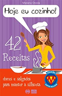 HOJE EU COZINHO! - 42 receitas doces e salgados para manter a silhueta (COLEÇÃO SUPER MULHER Livro 1)