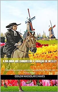 A Holanda que conquistou o coração de Wesley: A admiração, viagens, passeios e pregações de Wesley nos Países Baixos
