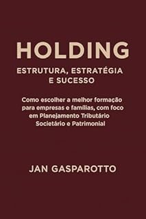 Livro HOLDING - ESTRUTURA, ESTRATÉGIA E SUCESSO: Como escolher a melhor formatação para Empresas e Famílias, com foco em Planejamento Tributário Societário e Patrimonial