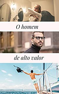O homem de alto valor : transforme sua vida como homem