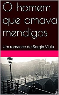 O homem que amava mendigos: Um romance de Sergio Viula