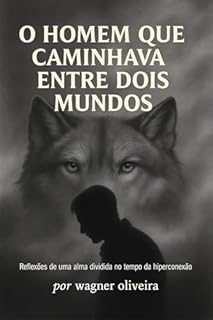 Livro O Homem que Caminhava Entre Dois Mundos: Reflexões de uma alma dividida no tempo da hiperconexão