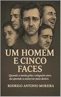 Livro UM HOMEM E CINCO FACES....: ´´Quando a mente grita e ninguém ouve, ela aprende a sussurrar para dentro.``