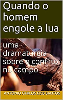 Livro Quando o homem engole a lua: uma dramaturgia sobre o conflito no campo (ThM - Theater Movement Livro 6)