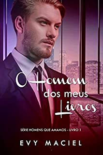 O Homem Dos Meus Livros: Eu posso ser quem você quiser que eu seja (Série Homens Que Amamos - Livro 1)