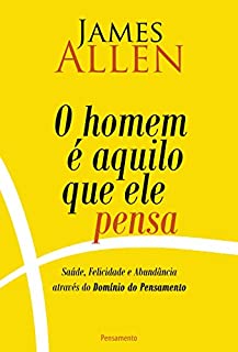 Livro O Homem é Aquilo Que Ele Pensa: Saúde, Felicidade e Abundância Através do Domínio do pensamento