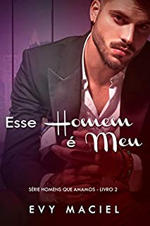 Livro Esse Homem É Meu: Se quer que eu seja seu, tome posse (Homens Que Amamos Livro 2)