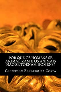 Livro POR QUE OS HOMENS SE ANIMALIZAM E OS ANIMAIS NÃO SE TORNAM HOMENS?