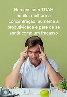 Livro Homens Com Tdah Adulto: Melhore A Concentração, Aumente A Produtividade E Pare De Se Sentir Como Um Fracasso