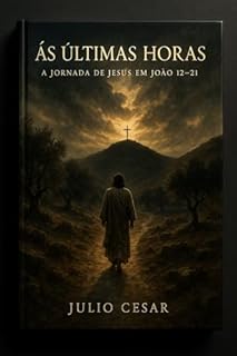 Livro As Últimas Horas: A Jornada de Jesus em João 12–21