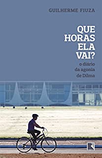 Livro Que horas ela vai?: O diário da agonia de Dilma