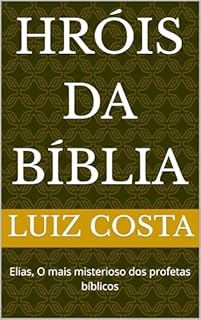 Livro Hróis da Bíblia: Elias, O mais misterioso dos profetas bíblicos (Heróis da Bíblia – Histórias dos fiéis servos de Deus)