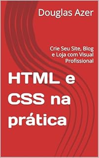 Livro HTML e CSS na prática: Crie Seu Site, Blog e Loja com Visual Profissional
