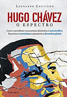 Livro Hugo Chávez, o espectro: Como o presidente venezuelano alimentou o narcotráfico, financiou o terrorismo e promoveu a desordem global