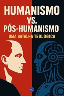 Livro Humanismo vs. Pós-Humanismo: Uma Batalha Teológica