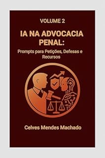 Livro IA na Advocacia Penal: Prompts para Petições, Defesas e Recursos (IA na Advocacia Brasileira Livro 3)