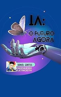 Livro IA O FUTURO AGORA: DESVENDANDO OS MISTÉRIOS DA MENTE MECÂNICA