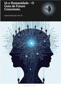 IA e Humanidade: Subtítulo: O Guia do Futuro Consciente