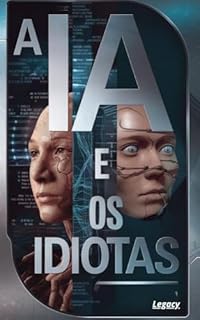 Livro A IA e os Idiotas: Como a Inteligência Artificial está Moldando o Futuro e Desafiando a Essência Humana
