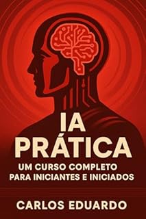 Livro IA Prática: Um Curso Completo para Iniciantes e Iniciados