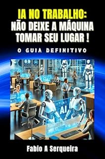Livro ia no trabalho: não deixe a maquina tomar seu lugar!: O Guia Definitivo