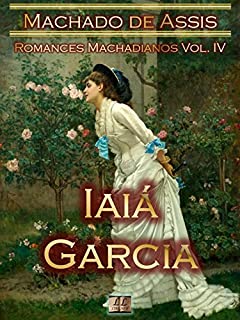 Iaiá Garcia [Ilustrado, Notas, Índice Ativo, Com Biografia, Críticas, Análises, Resumo e Estudos] - Romances Machadianos Vol. IV: Romance