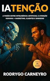 IATENÇÃO: A Fusão entre Inteligência Artificial e Atenção Humana = Marketing, Clientes e Dinheiro. Lucre com IA sem Virar Programador.