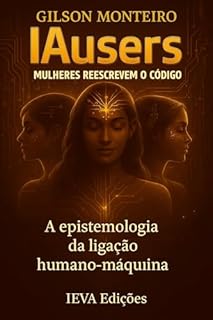 Livro IAusers – Mulheres reescrevem o código: A Epistemologia da Ligação Humano-Máquina (Tridecalogia EVA)