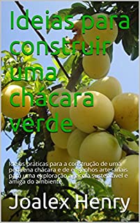 Ideias para construir uma chácara verde: Ideias práticas para a construção de uma pequena chácara e de engenhos artesanais para uma exploração agrícola ... do ambiente. (Projetos caseiros Livro 2)
