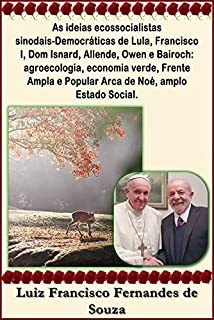 As ideias ecossocialistas sinodais-Democráticas de Lula, Francisco I, Dom Isnard, Allende, Owen e Bairoch: agroecologia, economia verde, Frente Ampla e ... Estado Social. (Socialismo Democrático)