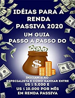 Idéias para a renda passiva 2020 Um guia passo a passo do iniciante ao especialista e como ganhar entre US $ 5.000 e US $ 10.000 por mês em renda passiva