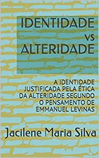 Livro IDENTIDADE vs ALTERIDADE: A IDENTIDADE JUSTIFICADA PELA ÉTICA DA ALTERIDADE SEGUNDO O PENSAMENTO DE EMMANUEL LEVINAS