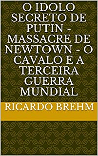 Livro O IDOLO SECRETO DE PUTIN - MASSACRE DE NEWTOWN - O CAVALO E A TERCEIRA GUERRA MUNDIAL