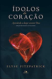 Ídolos do coração: Aprendendo a desejar somente Deus