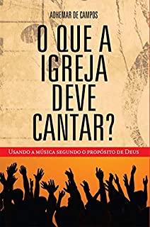 O que a igreja deve cantar?: Usando a música segundo o propósito de Deus