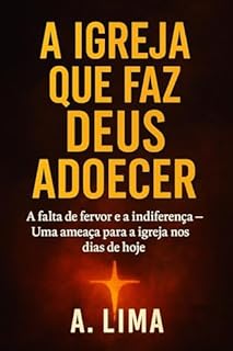 A Igreja que faz Deus adoecer: A falta de fervor e a indiferença - Uma ameaça para a igreja nos dias de hoje