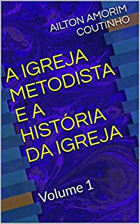 Livro A IGREJA METODISTA E A HISTÓRIA DA IGREJA: Volume 1