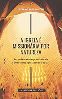 Livro A IGREJA É MISSIONÁRIA POR NATUREZA: Entendendo a importância de sermos uma igreja (missionária) (Um ano de missões)