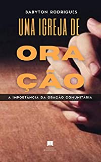 UMA IGREJA DE ORAÇÃO: A importância da oração comunitária