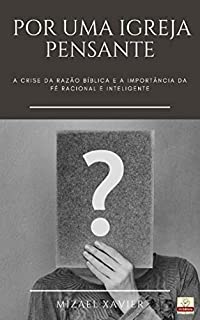 Livro POR UMA IGREJA PENSANTE: A crise da razão bíblica e a importância da fé racional e inteligente
