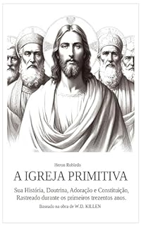 Livro A IGREJA PRIMITIVA: Sua História, Doutrina, Adoração e Contituição. Rastrado durante os primeiros trezentos anos.