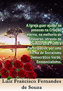 A Igreja quer ajudar as pessoas na Criação eterna, na melhoria do Universo, através da Democracia Plena e Participativa, por uma forma de Socialismo Democrático Verde, Ecossocialismo.