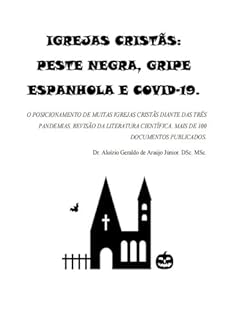 IGREJAS CRISTÃS: PESTE NEGRA, GRIPE ESPANHOLA E COVID-19. : O POSICIONAMENTO DE MUITAS IGREJAS CRISTÃS DIANTE DAS TRÊS PANDEMIAS. REVISÃO SISTEMÁTICA. MAIS DE 100 DOCUMENTOS CIENTÍFICOS.