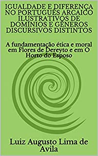 Livro IGUALDADE E DIFERENÇA NO PORTUGUÊS ARCAICO ILUSTRATIVOS DE DOMÍNIOS E GÊNEROS DISCURSIVOS DISTINTOS: A fundamentação ética e moral em Flores de Dereyto ... Linguística e Argumentação Jurídica)